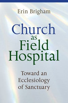 Church as Field Hospital-Toward an Ecclesiology of Sanctuary