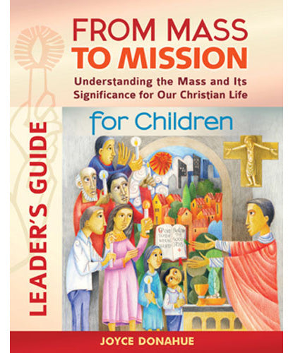 From Mass to Mission-Understanding the Mass and Its Significance for Our Christian Life for Children Leader’s Guide