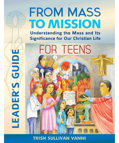 From Mass to Mission-Understanding the Mass and Its Significance for Our Christian Life for Teens Leader’s Guide