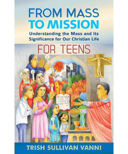 From Mass to Mission-Understanding the Mass and Its Significance for Our Christian Life for Teens